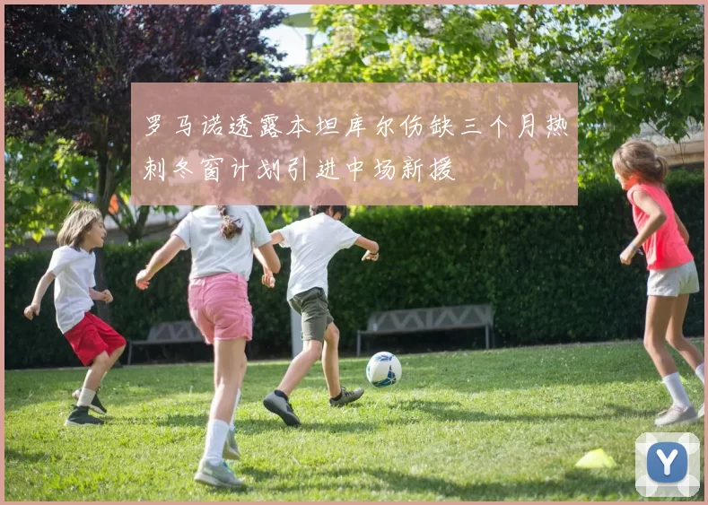 罗马诺透露本坦库尔伤缺三个月热刺冬窗计划引进中场新援