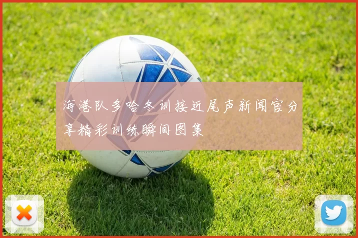 海港队多哈冬训接近尾声新闻官分享精彩训练瞬间图集