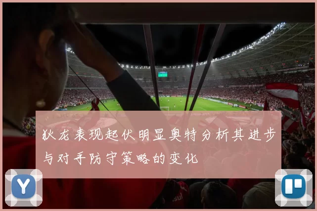 狄龙表现起伏明显奥特分析其进步与对手防守策略的变化