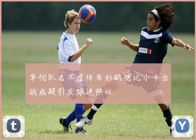 华佗队名不虚传洛杉矶德比小卡出战成疑引发球迷热议
